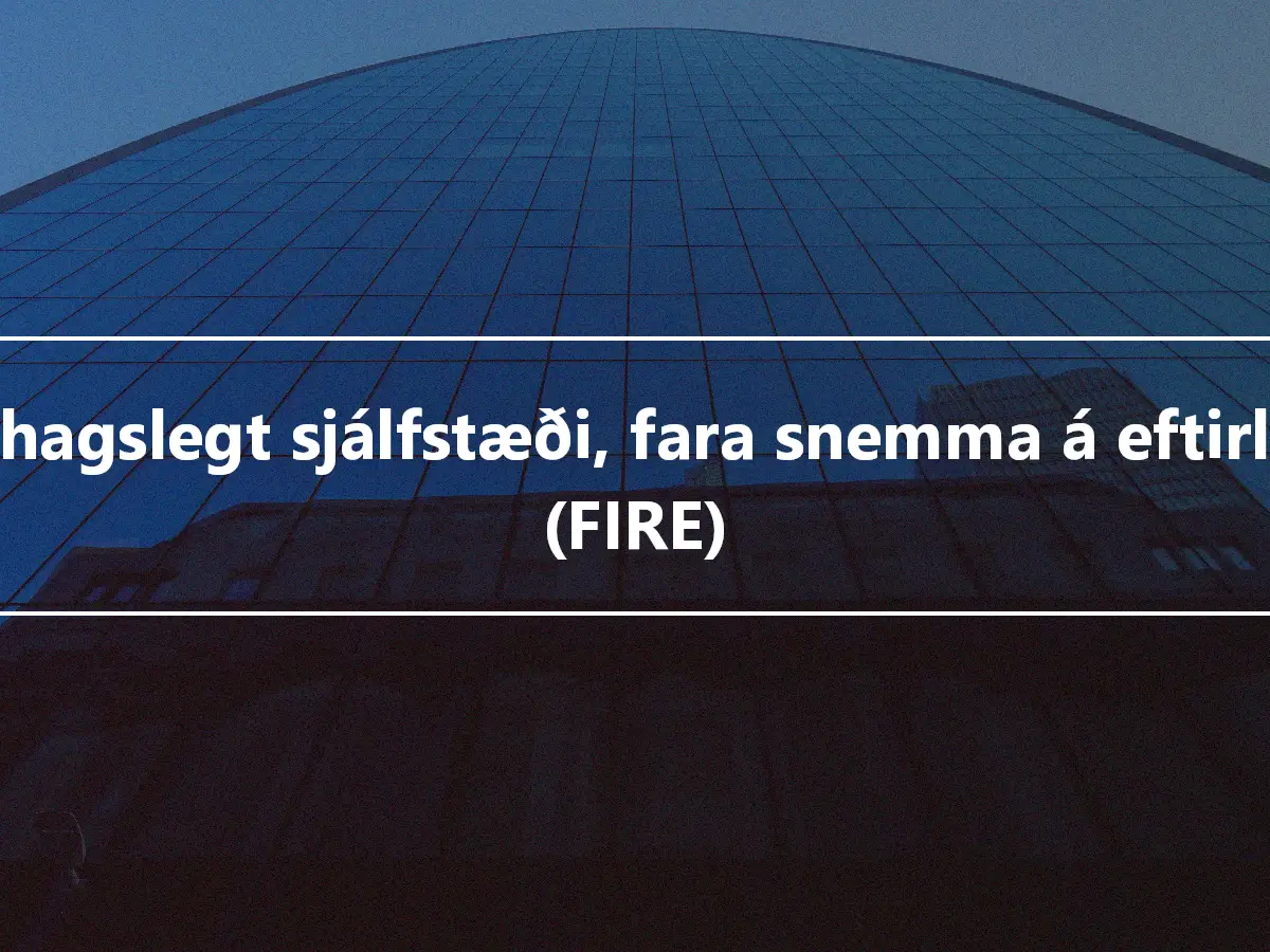 Fjárhagslegt sjálfstæði, fara snemma á eftirlaun (FIRE)