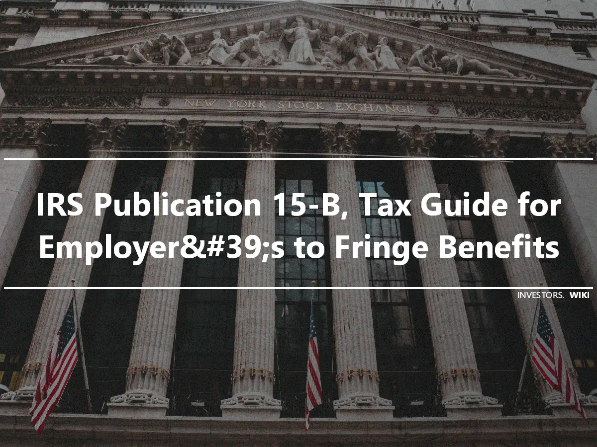 IRS Publication 15-B, Tax Guide for Employer&#39;s to Fringe Benefits