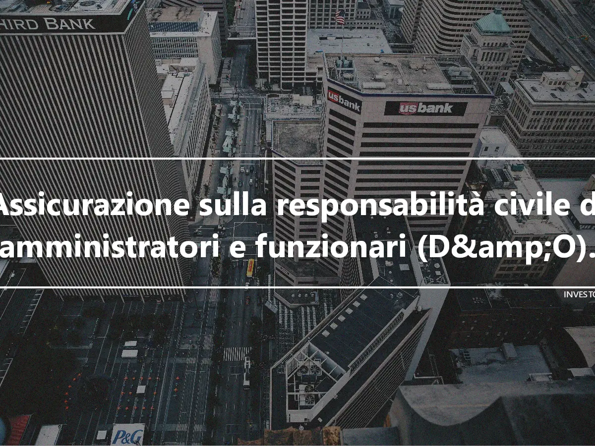 Assicurazione sulla responsabilità civile di amministratori e funzionari (D&amp;O).