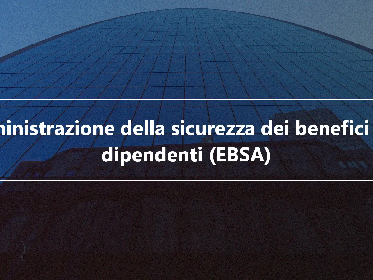 Amministrazione della sicurezza dei benefici per i dipendenti (EBSA)