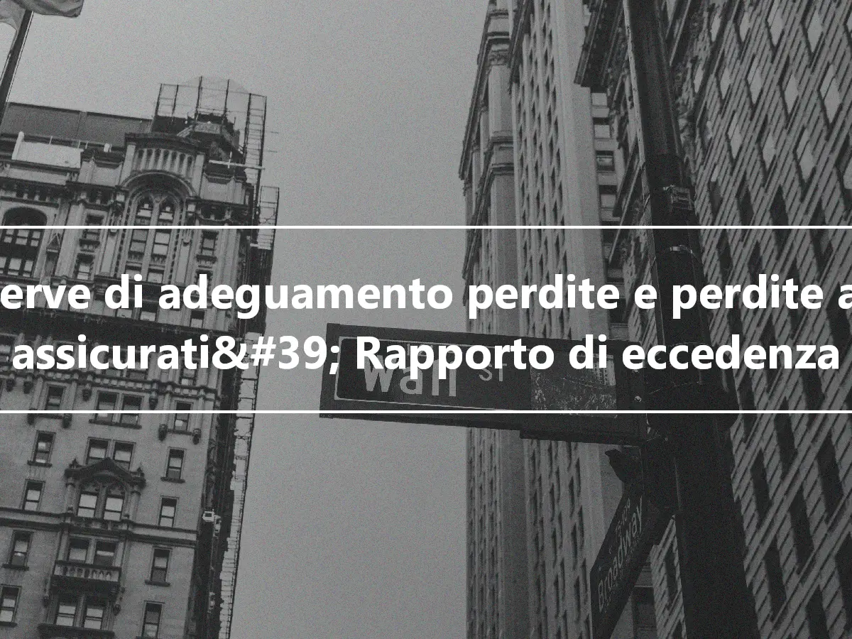 Riserve di adeguamento perdite e perdite agli assicurati&#39; Rapporto di eccedenza