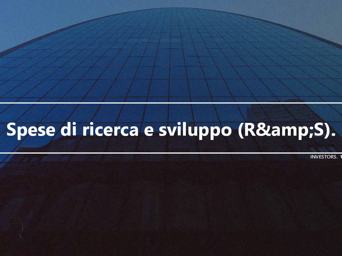 Spese di ricerca e sviluppo (R&amp;S).