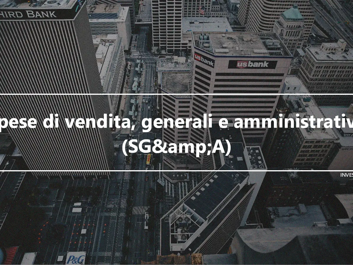 Spese di vendita, generali e amministrative (SG&amp;A)