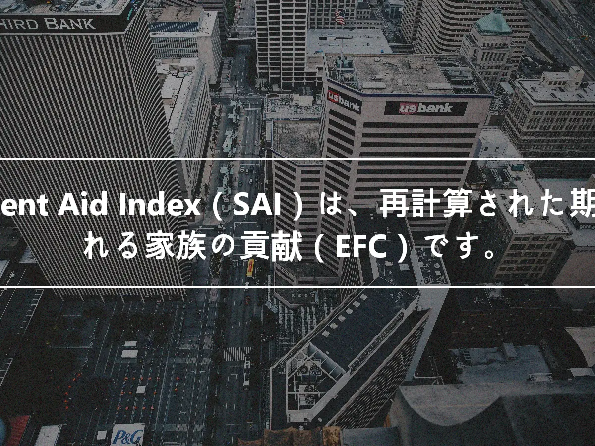 Student Aid Index（SAI）は、再計算された期待される家族の貢献（EFC）です。