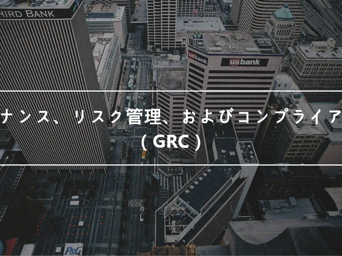 ガバナンス、リスク管理、およびコンプライアンス（GRC）