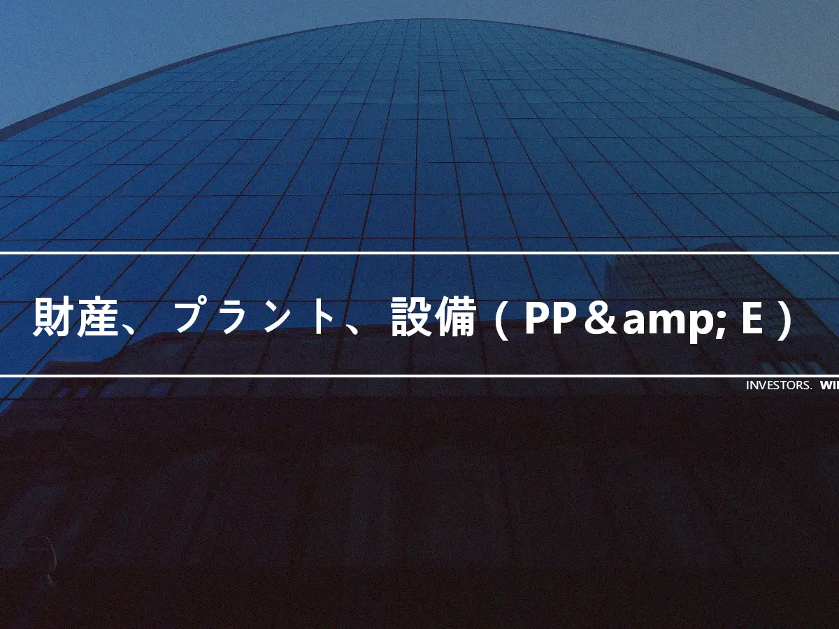 財産、プラント、設備（PP＆amp; E）