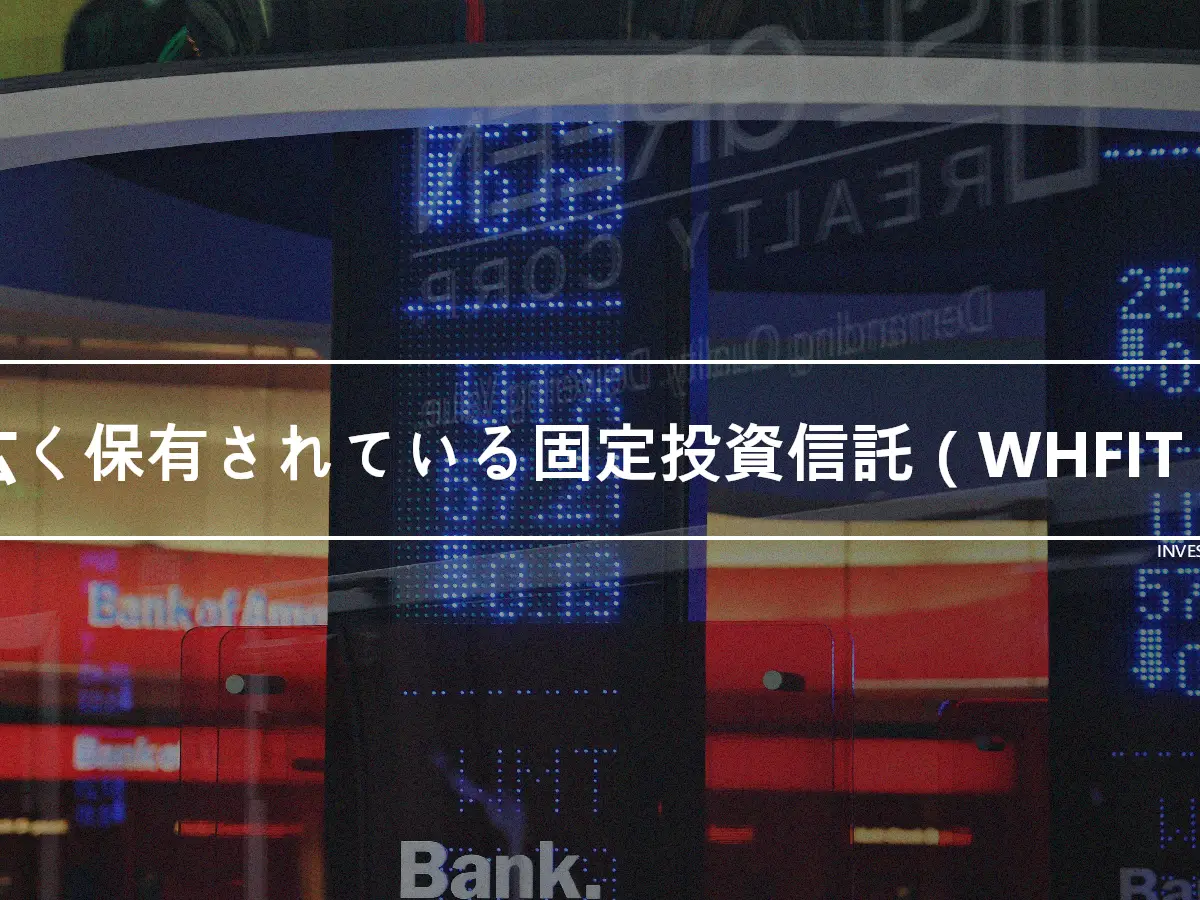 広く保有されている固定投資信託（WHFIT）