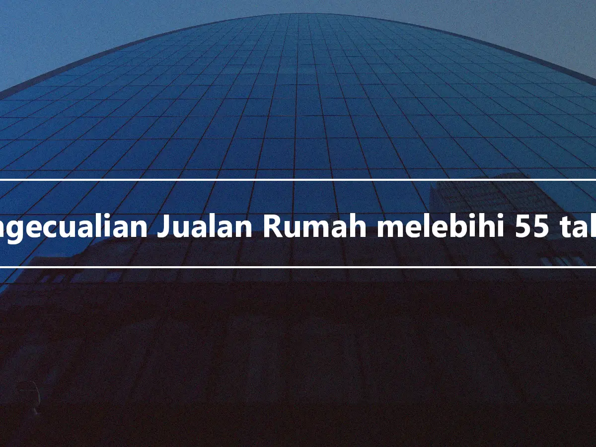 Pengecualian Jualan Rumah melebihi 55 tahun