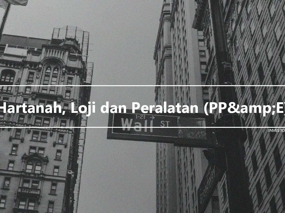 Hartanah, Loji dan Peralatan (PP&amp;E)