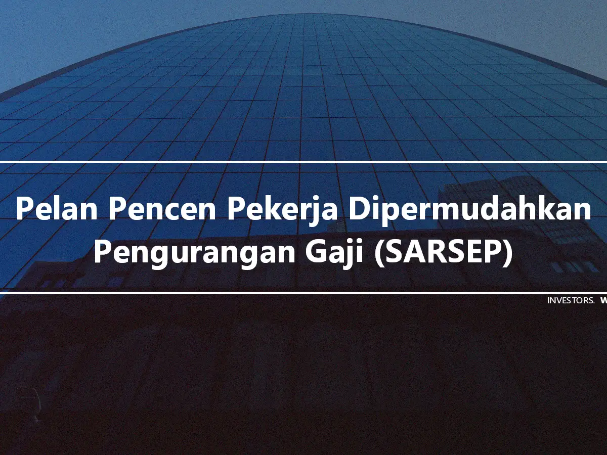 Pelan Pencen Pekerja Dipermudahkan Pengurangan Gaji (SARSEP)