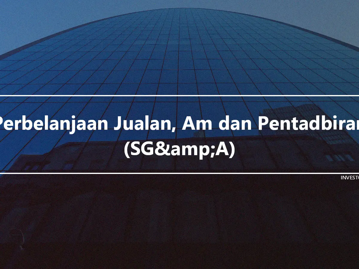 Perbelanjaan Jualan, Am dan Pentadbiran (SG&amp;A)