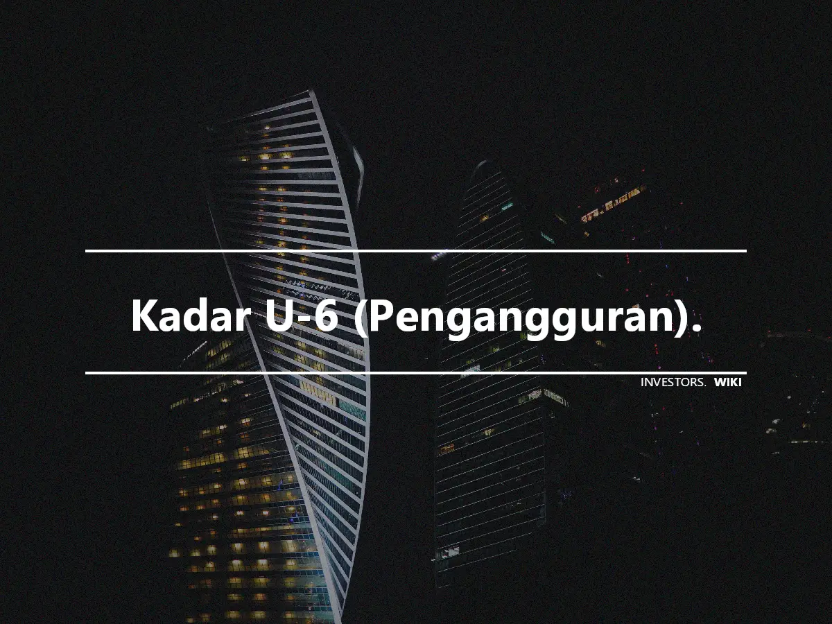 Kadar U-6 (Pengangguran).