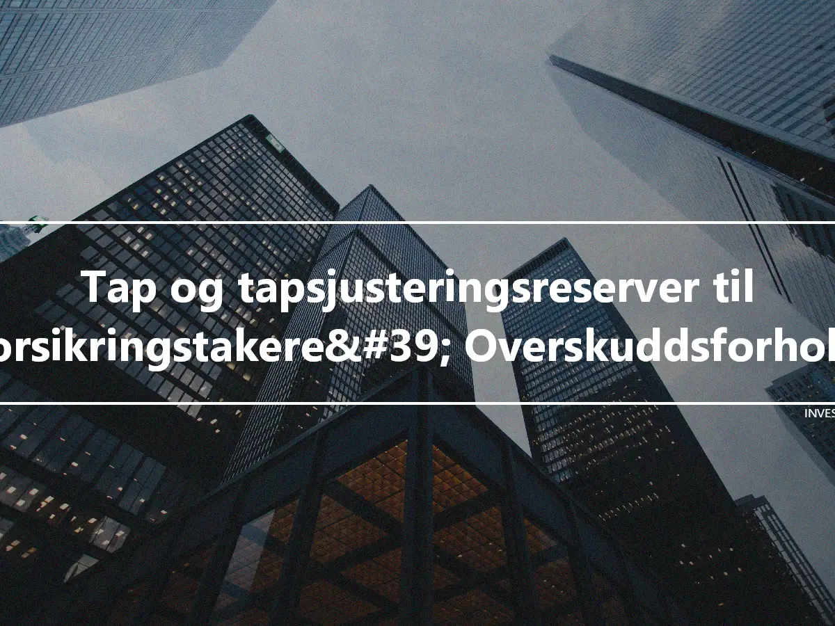 Tap og tapsjusteringsreserver til forsikringstakere&#39; Overskuddsforhold