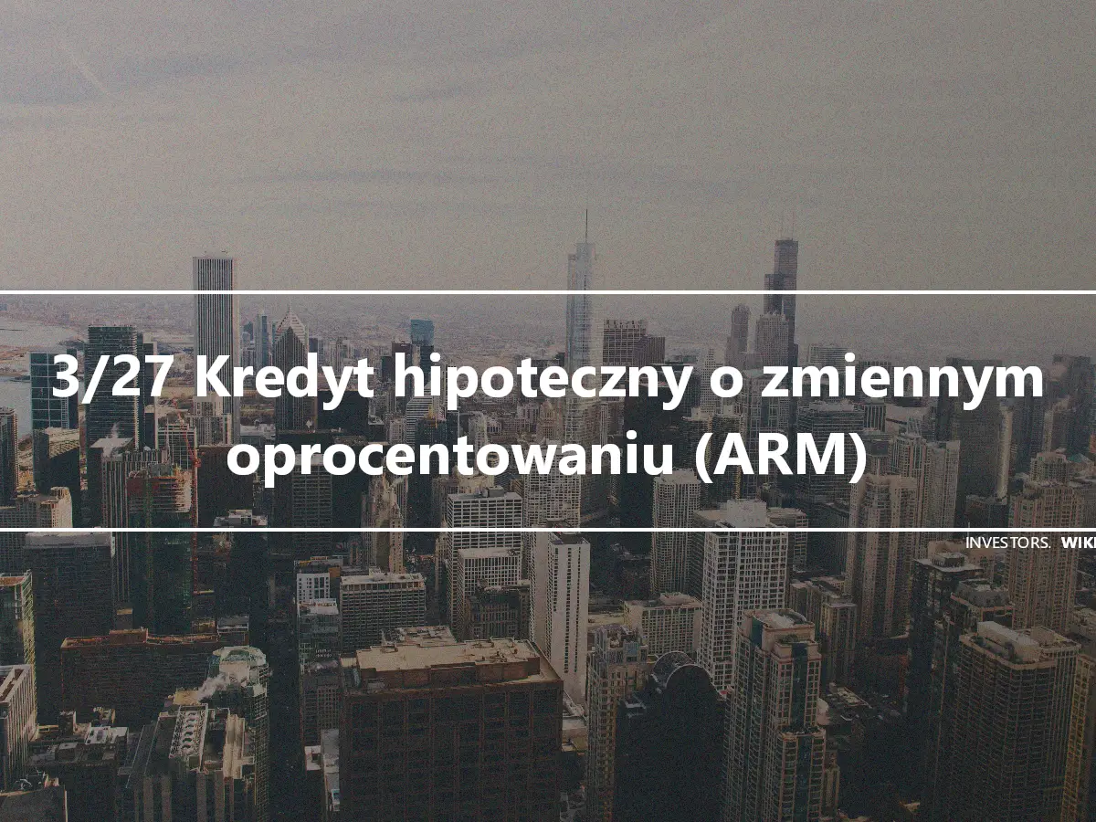 3/27 Kredyt hipoteczny o zmiennym oprocentowaniu (ARM)