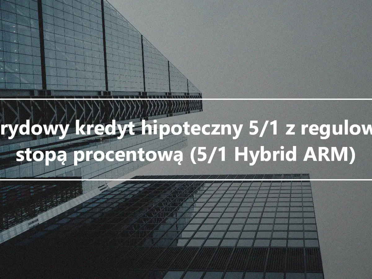 Hybrydowy kredyt hipoteczny 5/1 z regulowaną stopą procentową (5/1 Hybrid ARM)