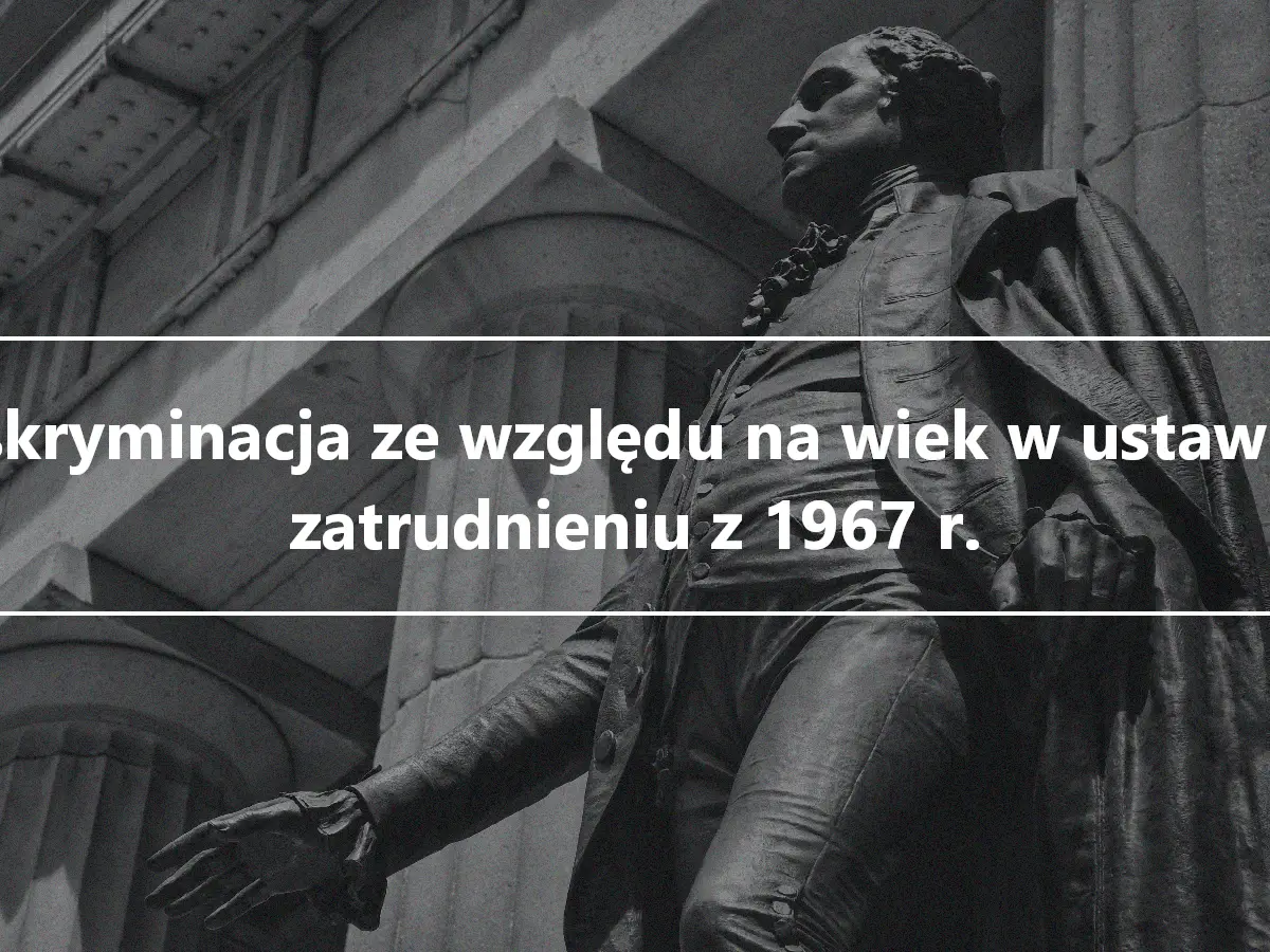 Dyskryminacja ze względu na wiek w ustawie o zatrudnieniu z 1967 r.