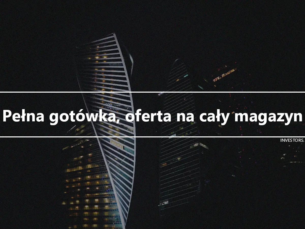 Pełna gotówka, oferta na cały magazyn