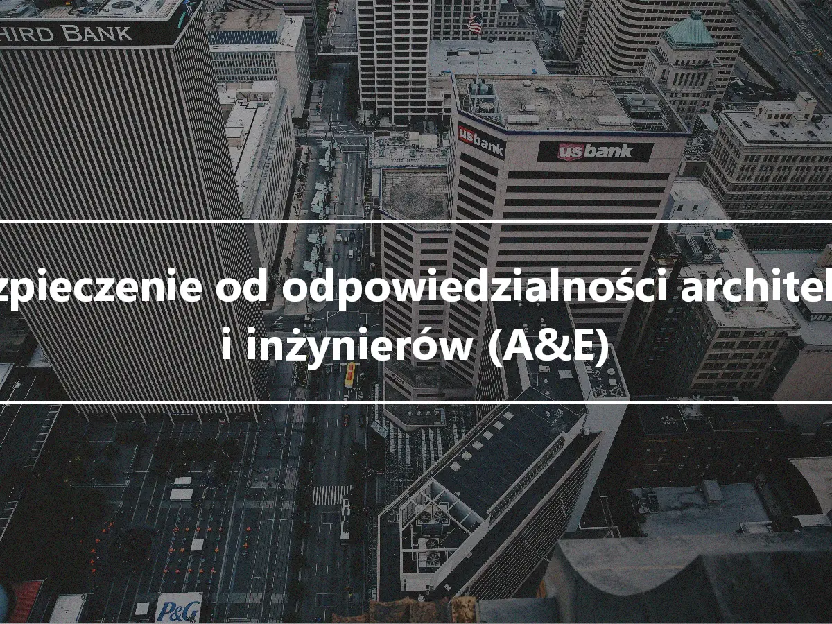 Ubezpieczenie od odpowiedzialności architektów i inżynierów (A&E)