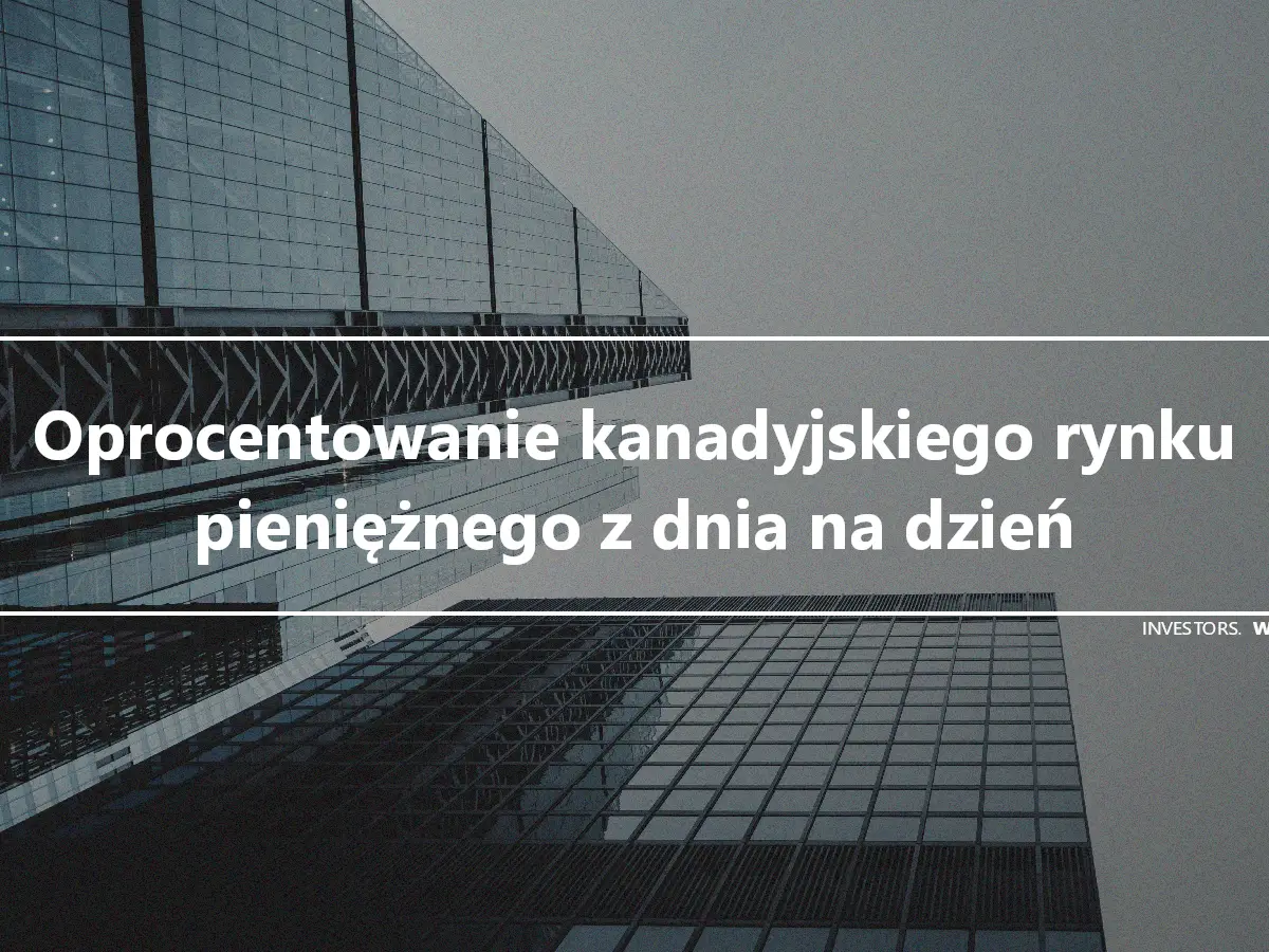 Oprocentowanie kanadyjskiego rynku pieniężnego z dnia na dzień