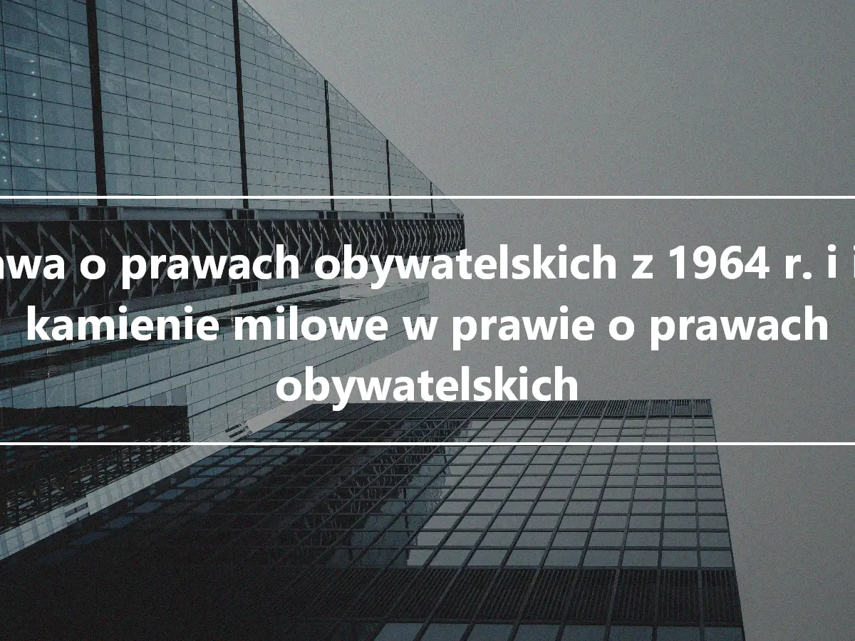 Ustawa o prawach obywatelskich z 1964 r. i inne kamienie milowe w prawie o prawach obywatelskich