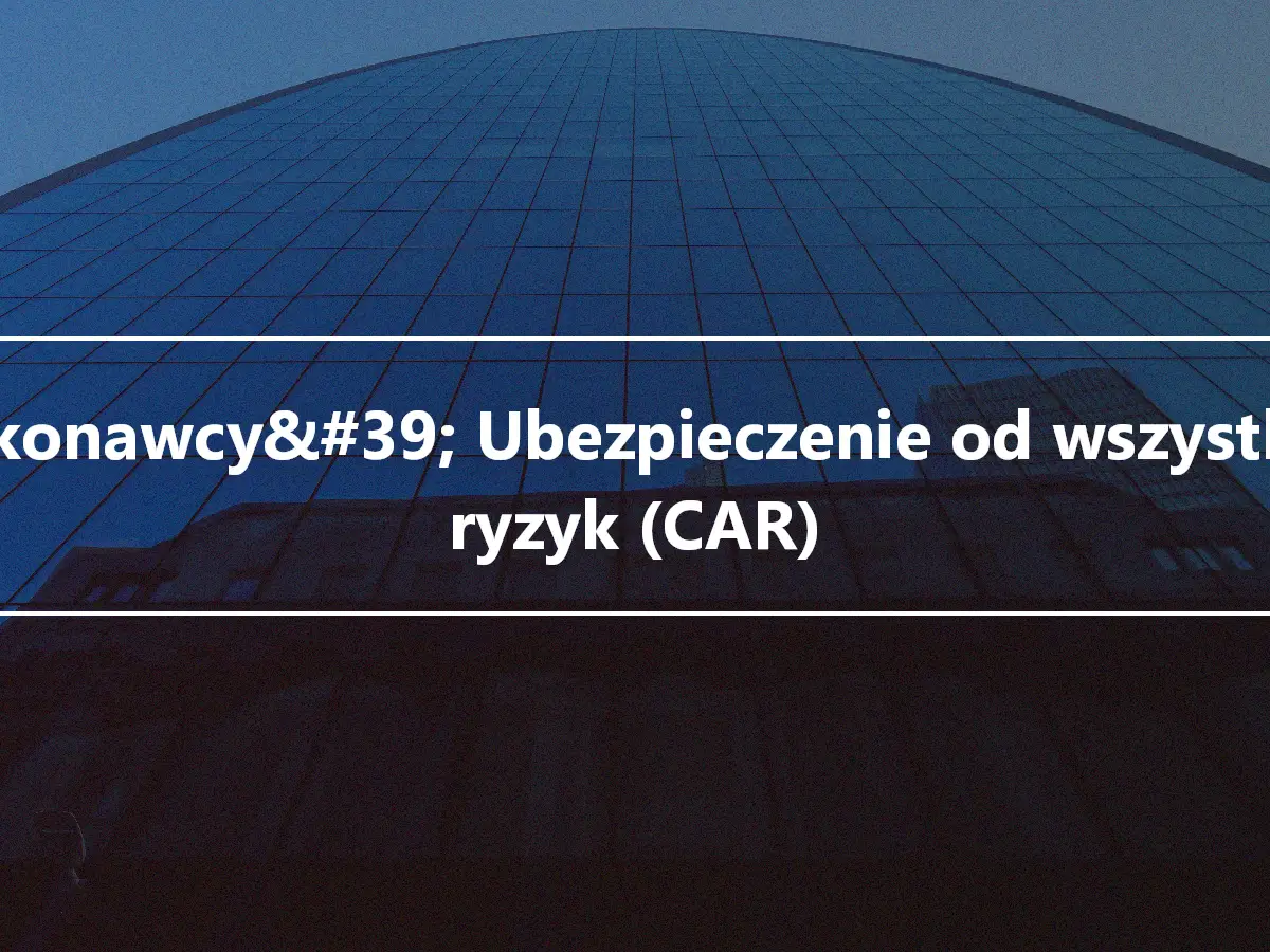 Wykonawcy&#39; Ubezpieczenie od wszystkich ryzyk (CAR)