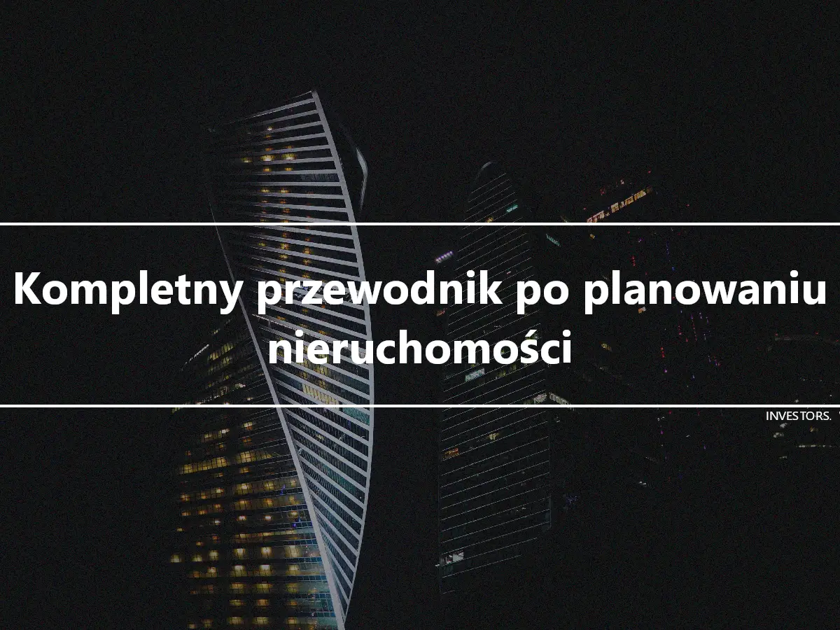 Kompletny przewodnik po planowaniu nieruchomości