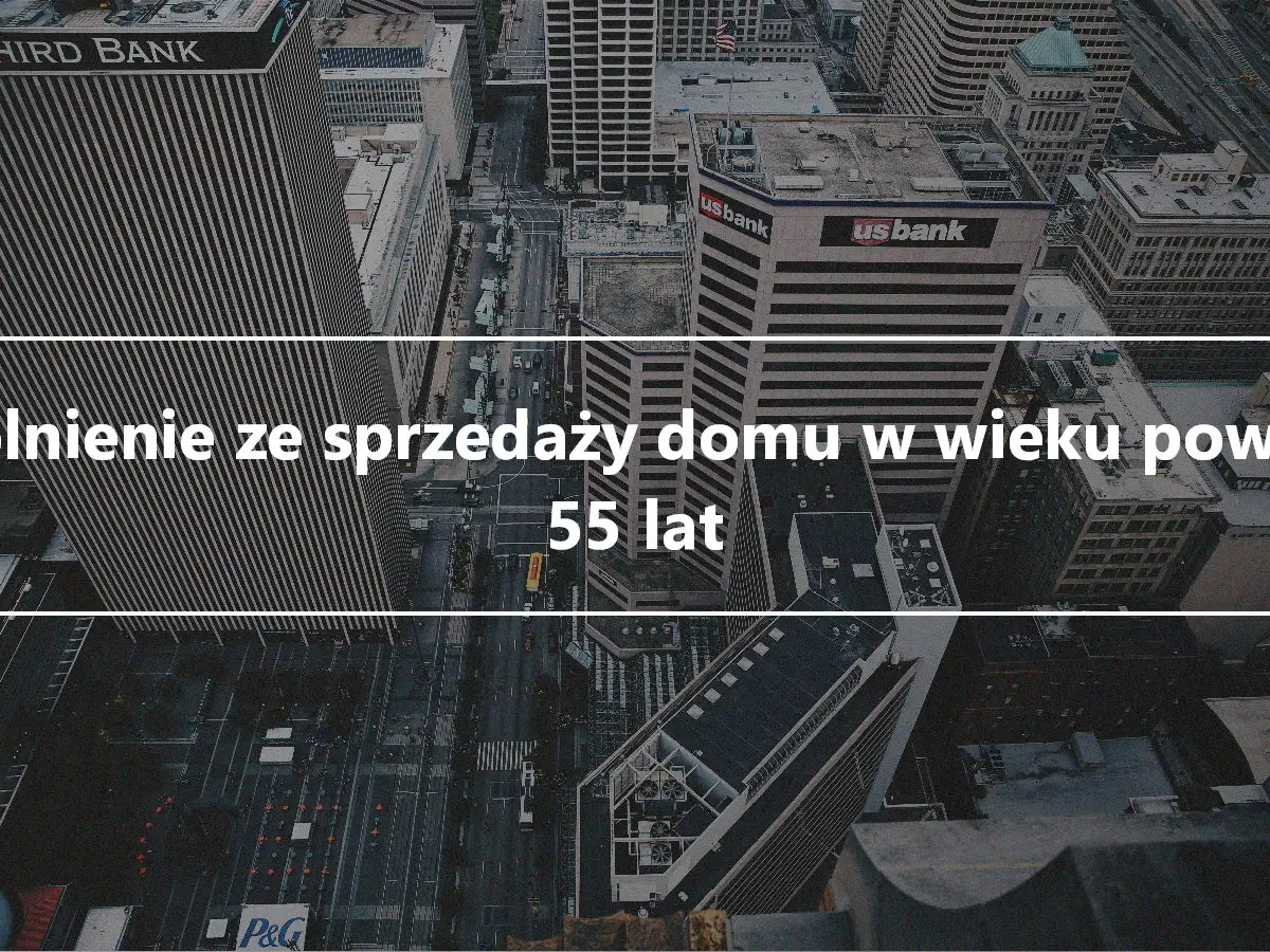 Zwolnienie ze sprzedaży domu w wieku powyżej 55 lat