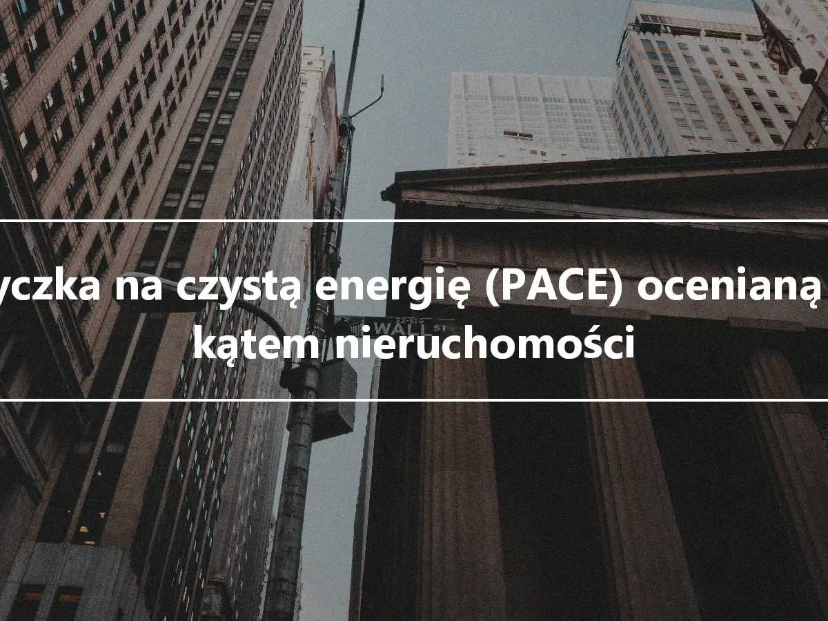 Pożyczka na czystą energię (PACE) ocenianą pod kątem nieruchomości