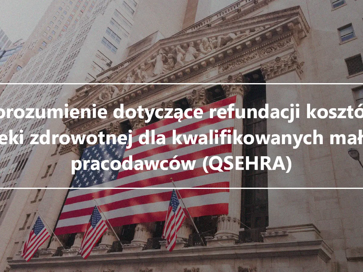 Porozumienie dotyczące refundacji kosztów opieki zdrowotnej dla kwalifikowanych małych pracodawców (QSEHRA)