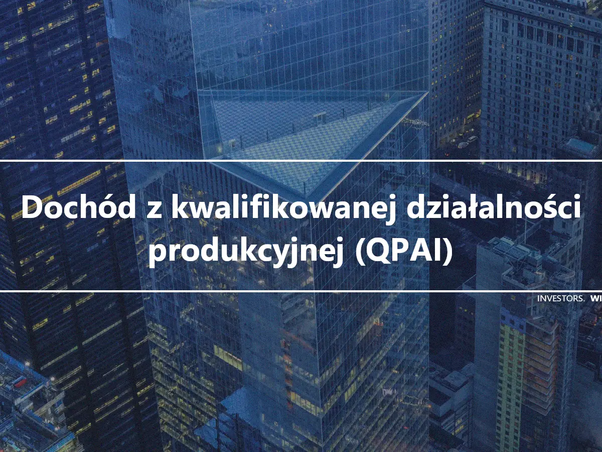 Dochód z kwalifikowanej działalności produkcyjnej (QPAI)