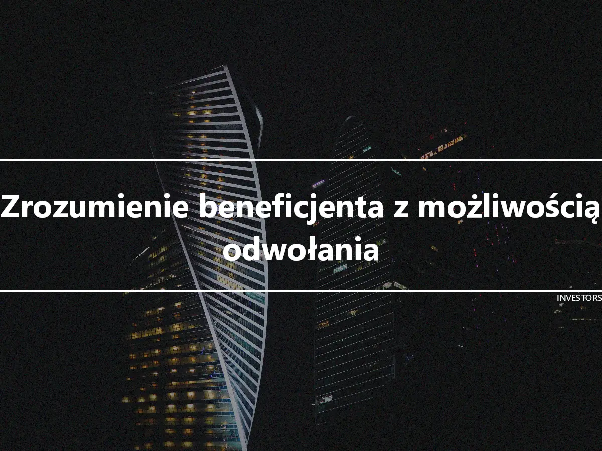 Zrozumienie beneficjenta z możliwością odwołania