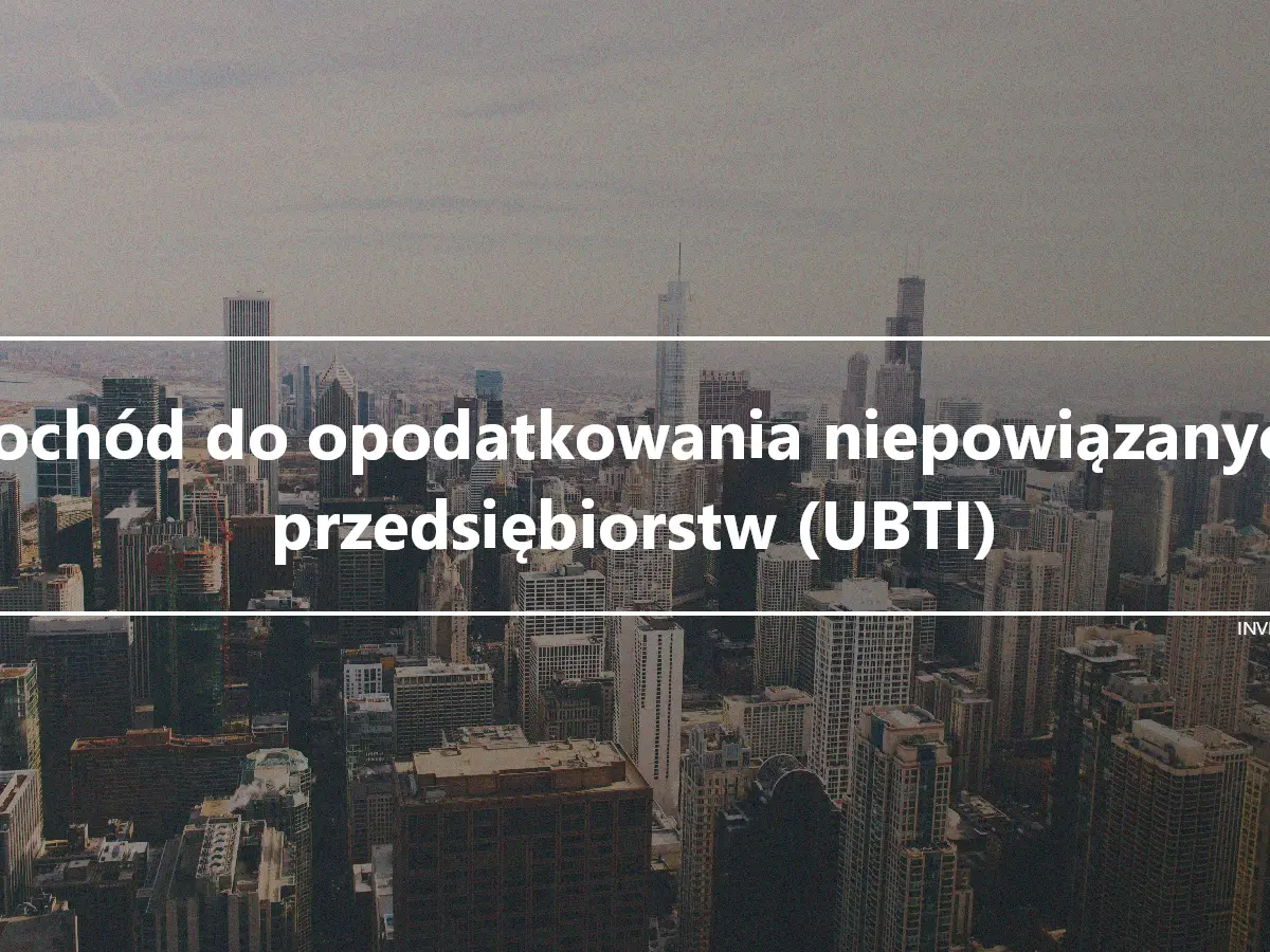 Dochód do opodatkowania niepowiązanych przedsiębiorstw (UBTI)