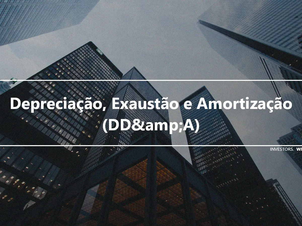 Depreciação, Exaustão e Amortização (DD&amp;A)