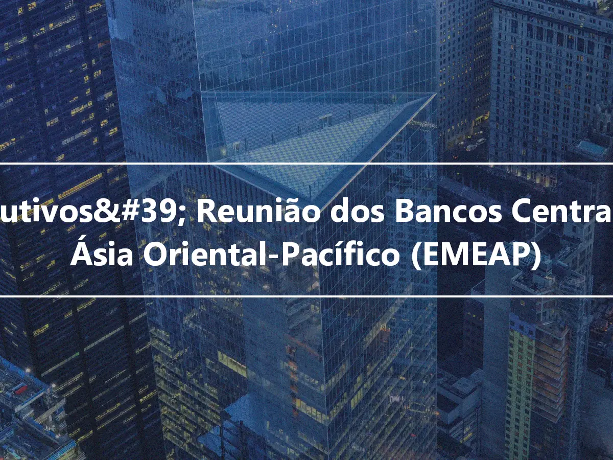 executivos&#39; Reunião dos Bancos Centrais da Ásia Oriental-Pacífico (EMEAP)