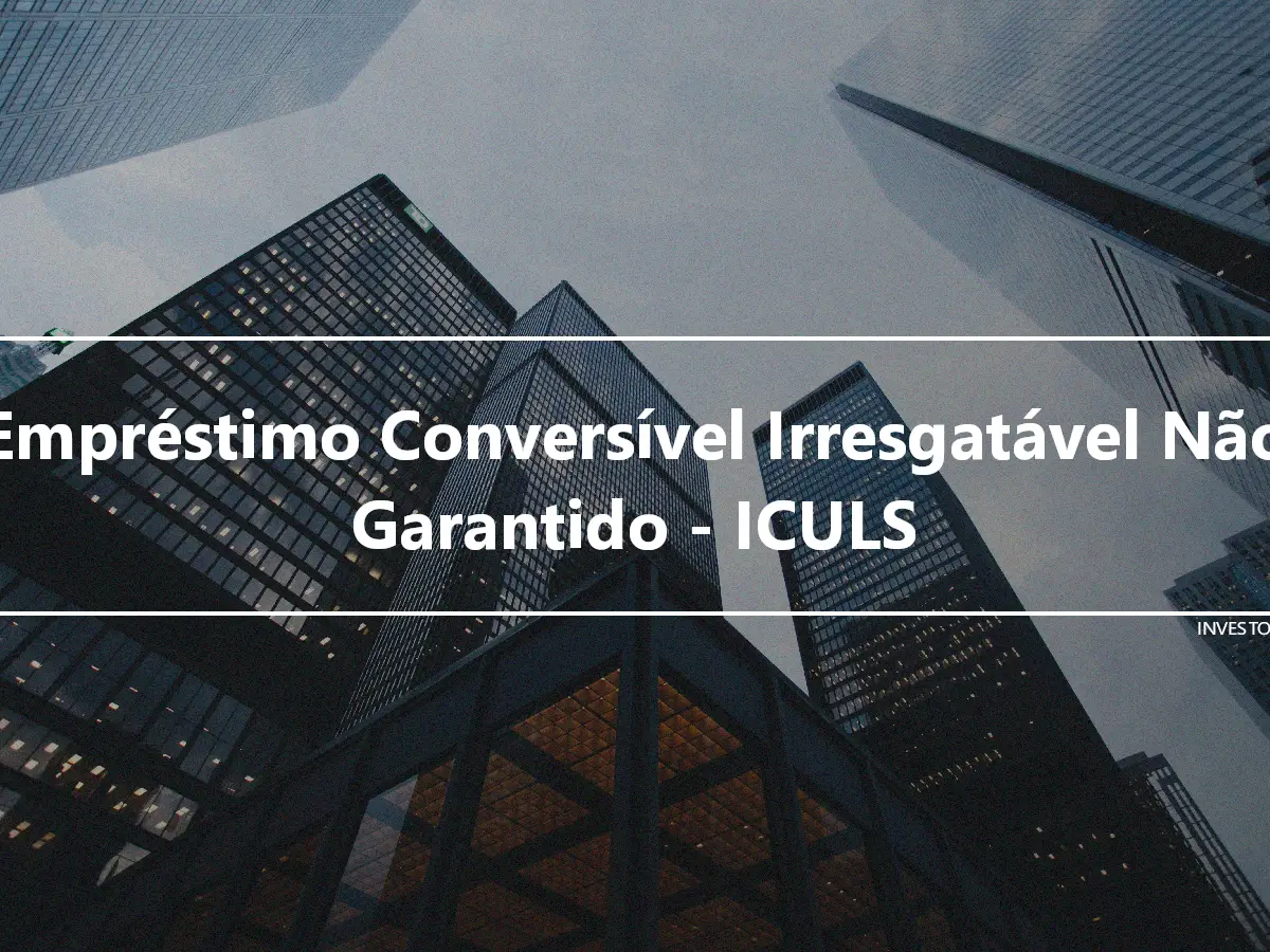 Empréstimo Conversível Irresgatável Não Garantido - ICULS