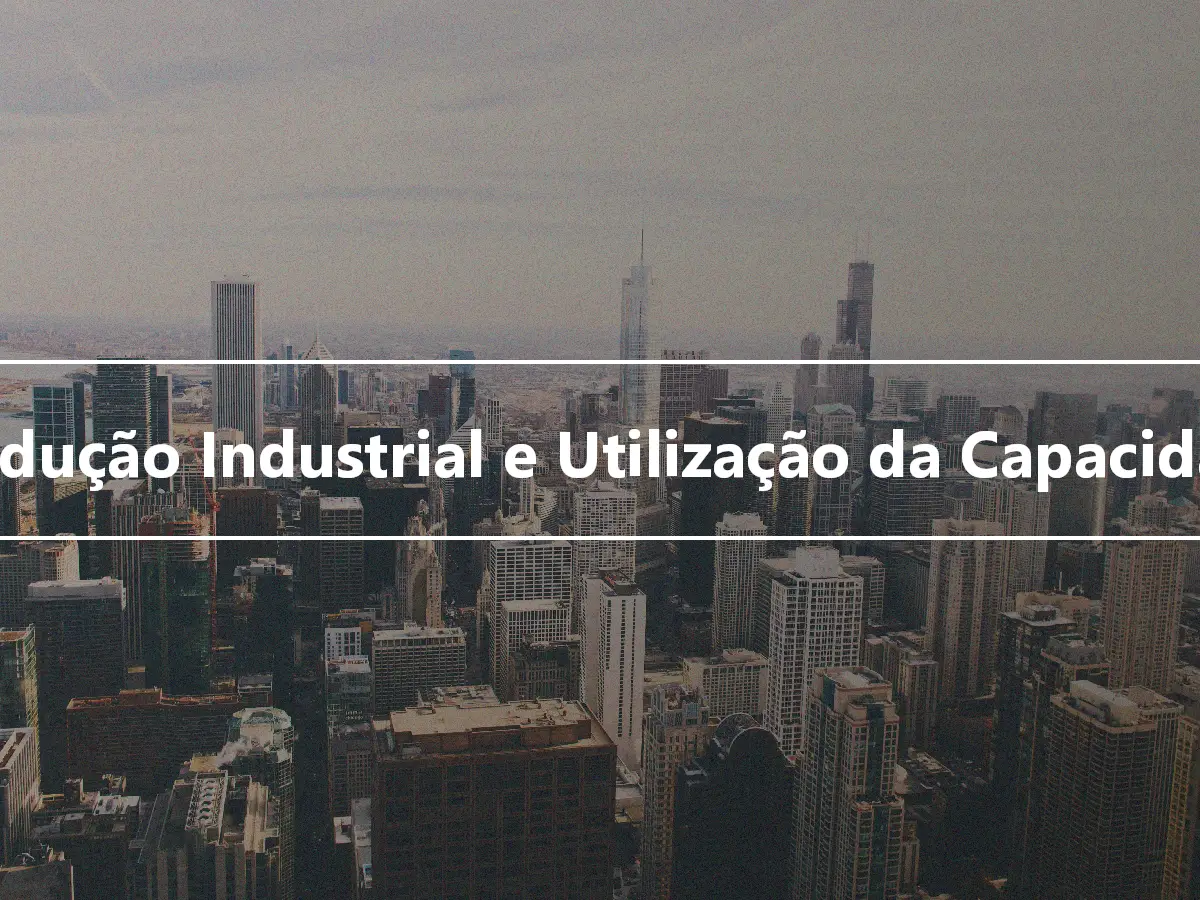 Produção Industrial e Utilização da Capacidade