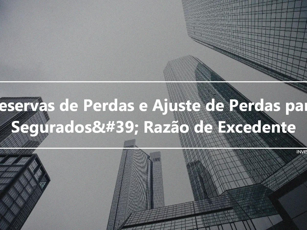 Reservas de Perdas e Ajuste de Perdas para Segurados&#39; Razão de Excedente