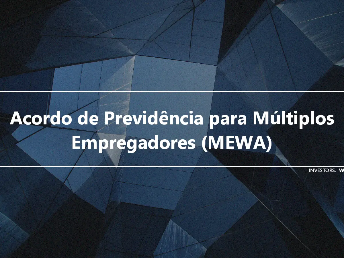 Acordo de Previdência para Múltiplos Empregadores (MEWA)