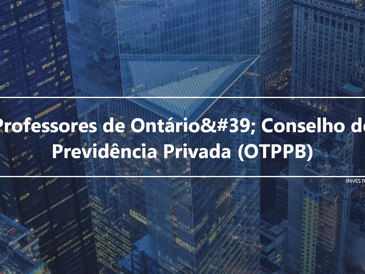 Professores de Ontário&#39; Conselho de Previdência Privada (OTPPB)