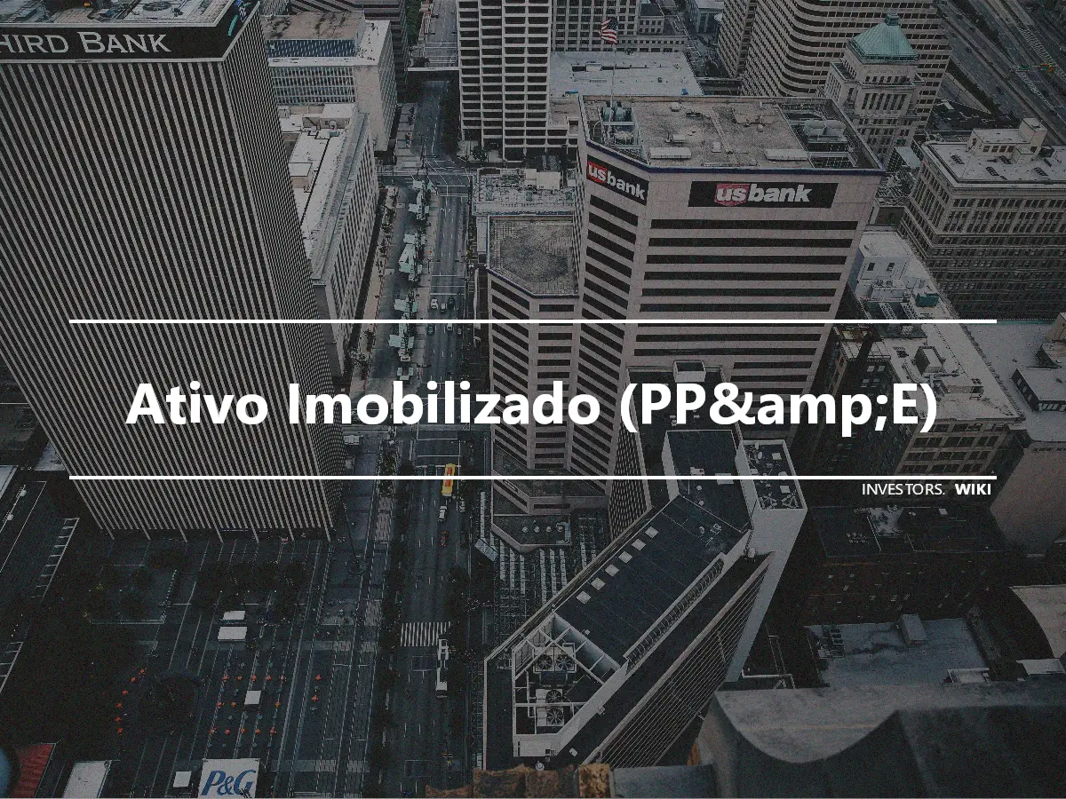 Ativo Imobilizado (PP&amp;E)