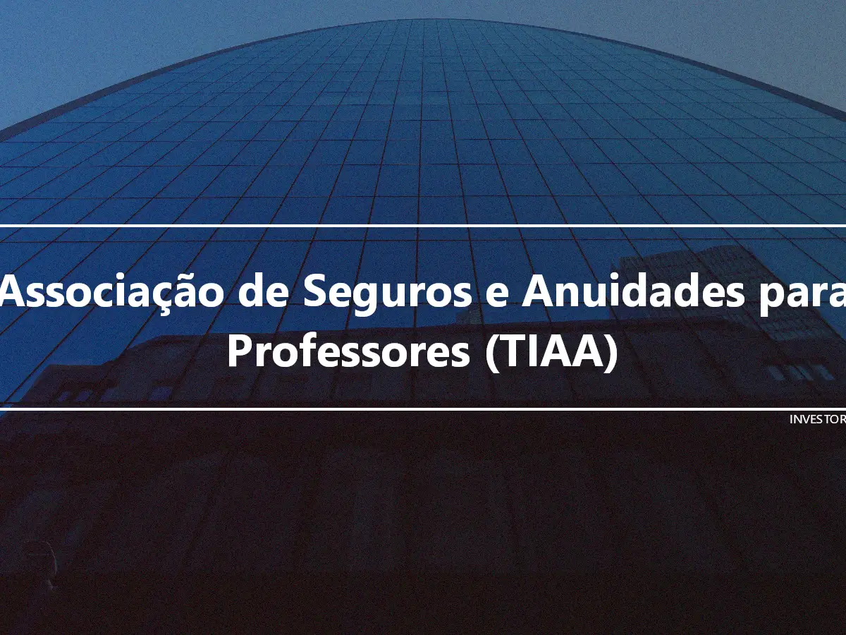 Associação de Seguros e Anuidades para Professores (TIAA)