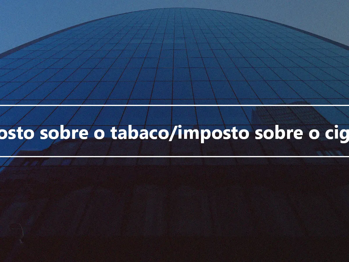 Imposto sobre o tabaco/imposto sobre o cigarro