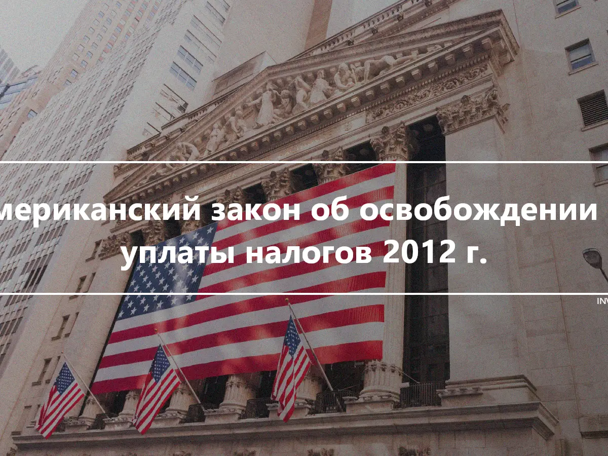 Американский закон об освобождении от уплаты налогов 2012 г.