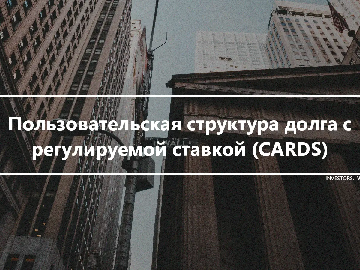 Пользовательская структура долга с регулируемой ставкой (CARDS)