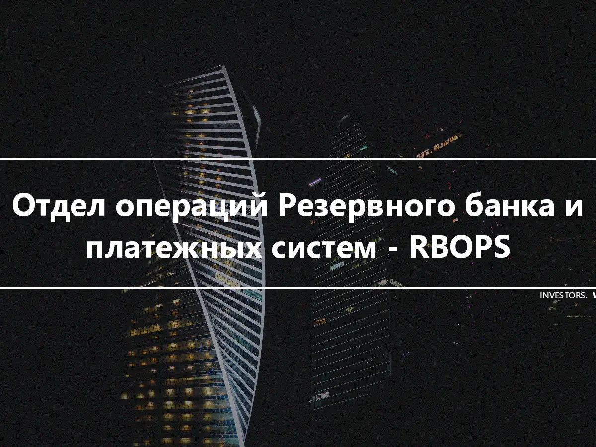 Отдел операций Резервного банка и платежных систем - RBOPS