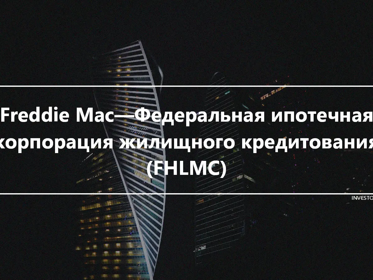 Freddie Mac—Федеральная ипотечная корпорация жилищного кредитования (FHLMC)