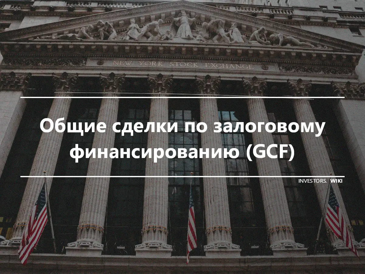 Общие сделки по залоговому финансированию (GCF)