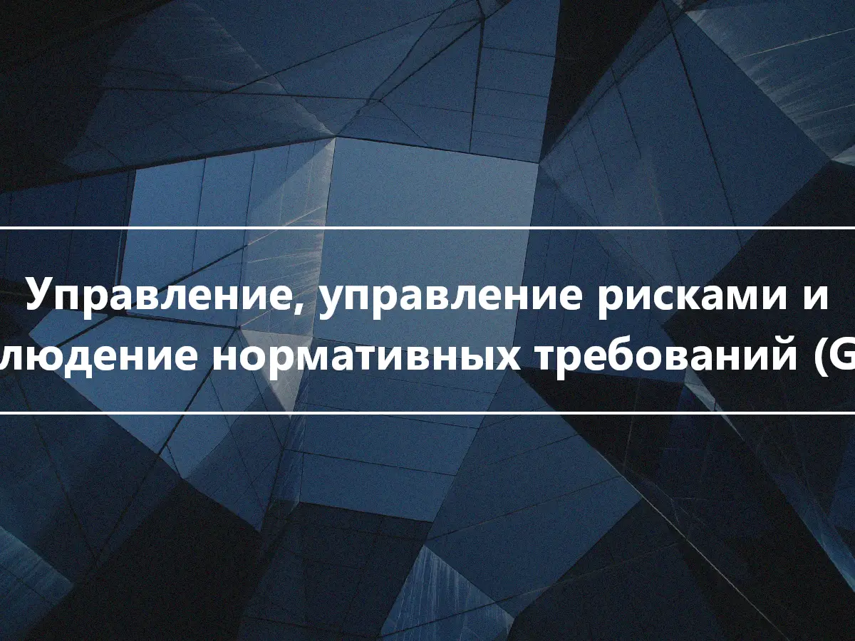 Управление, управление рисками и соблюдение нормативных требований (GRC)