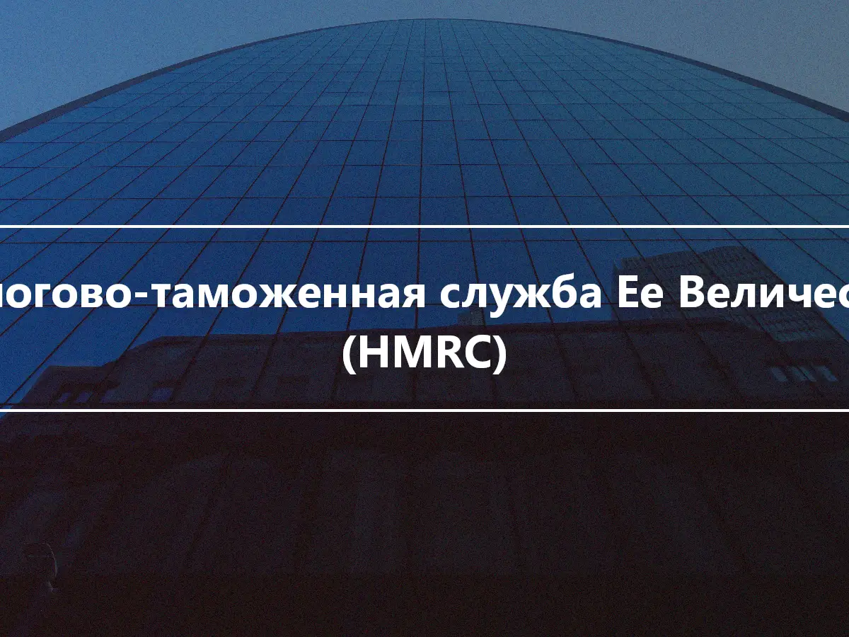 Налогово-таможенная служба Ее Величества (HMRC)