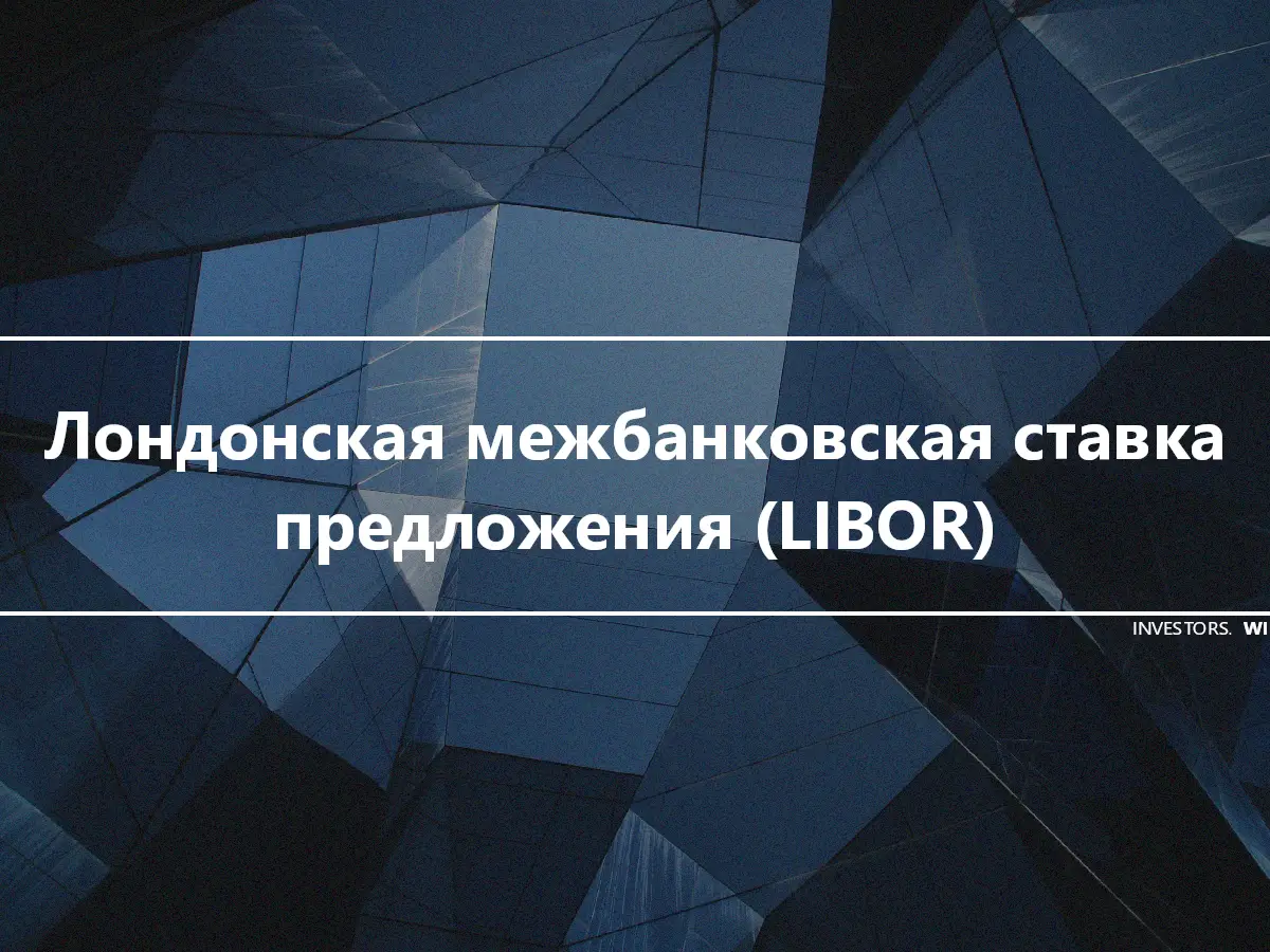 Лондонская межбанковская ставка предложения (LIBOR)